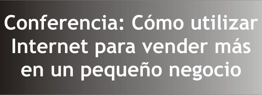 Granada Empresas te invita a la Conferencia «Cómo utilizar Internet para vender más en un pequeño negocio»